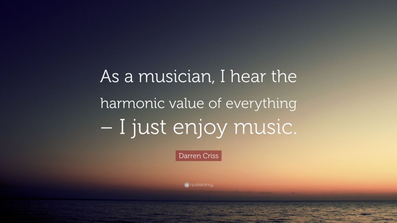 Darren Criss Quote: “As a musician, I hear the harmonic value of everything – I just enjoy music.”