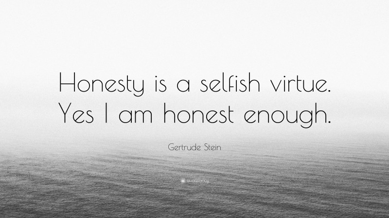 Gertrude Stein Quote: “Honesty is a selfish virtue. Yes I am honest enough.”