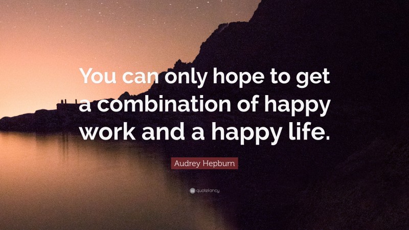 Audrey Hepburn Quote: “You can only hope to get a combination of happy work and a happy life.”