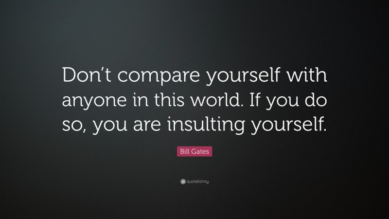 Bill Gates Quote: “Don’t compare yourself with anyone in this world. If ...