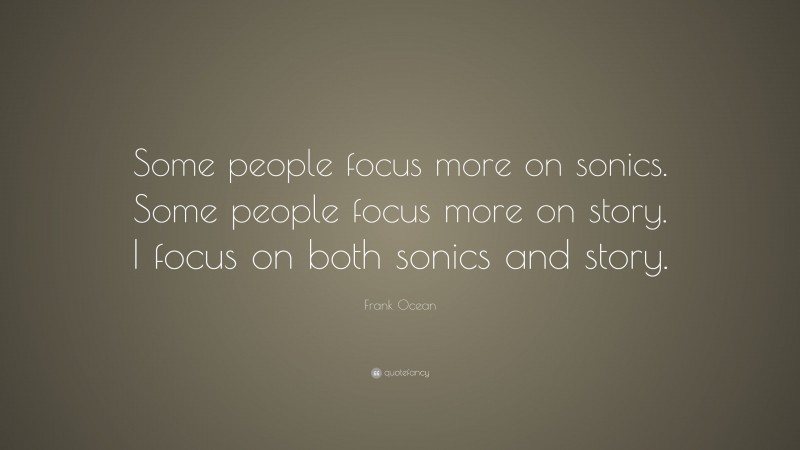 Frank Ocean Quote: “Some people focus more on sonics. Some people focus more on story. I focus on both sonics and story.”