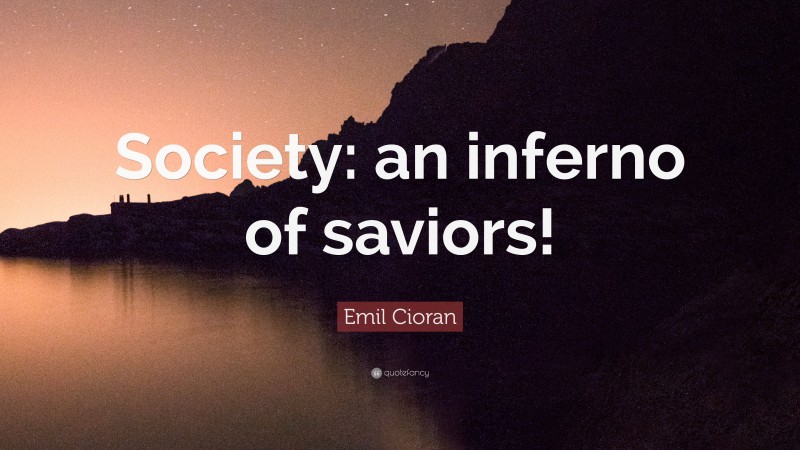 Emil Cioran Quote: “Society: an inferno of saviors!”