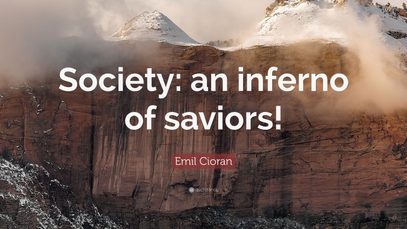 Emil Cioran Quote: “Society: an inferno of saviors!”