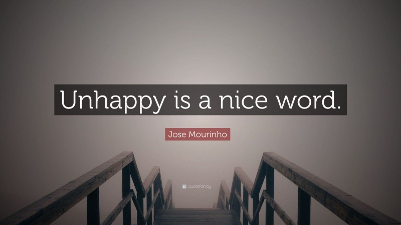 jose-mourinho-quote-unhappy-is-a-nice-word