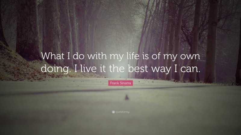 Frank Sinatra Quote: “What I do with my life is of my own doing. I live it the best way I can.”