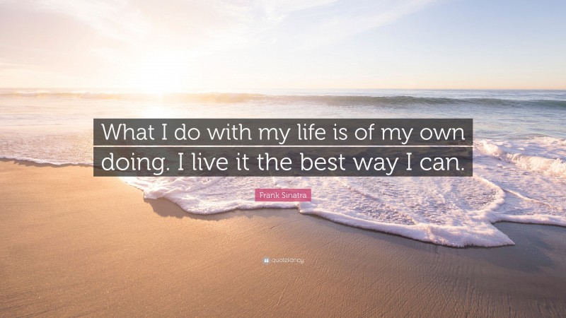 Frank Sinatra Quote: “What I do with my life is of my own doing. I live it the best way I can.”