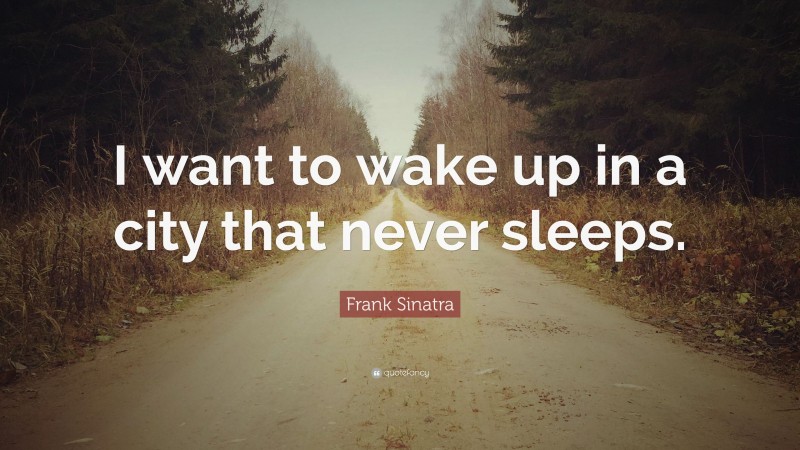 Frank Sinatra Quote: “I want to wake up in a city that never sleeps.”