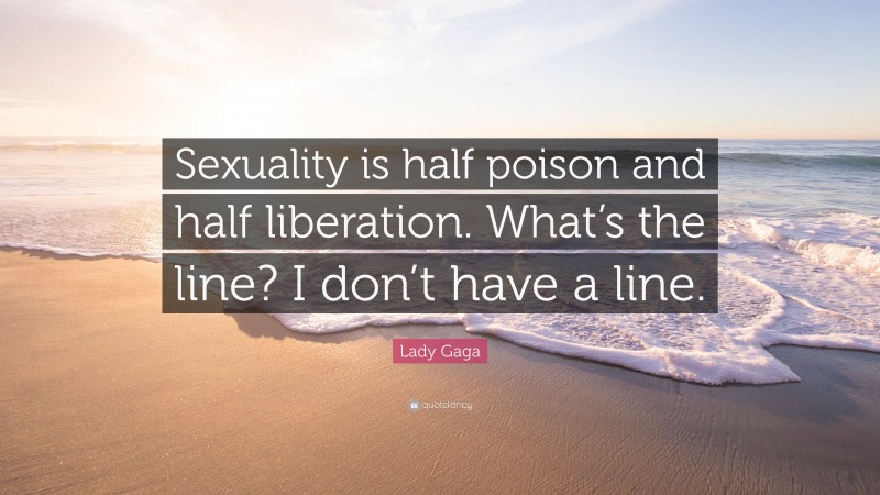 Lady Gaga Quote: “Sexuality is half poison and half liberation. What’s the line? I don’t have a line.”