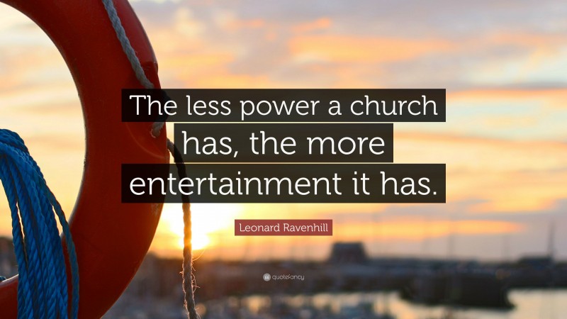 Leonard Ravenhill Quote: “The less power a church has, the more entertainment it has.”