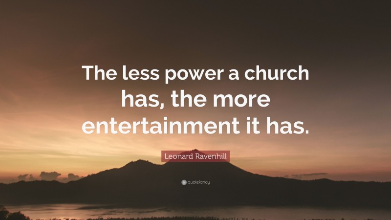 Leonard Ravenhill Quote: “The less power a church has, the more entertainment it has.”