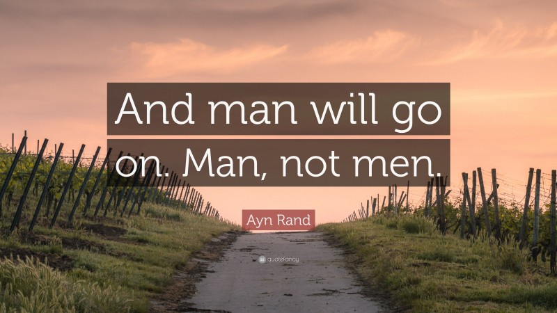 Ayn Rand Quote: “And man will go on. Man, not men.”