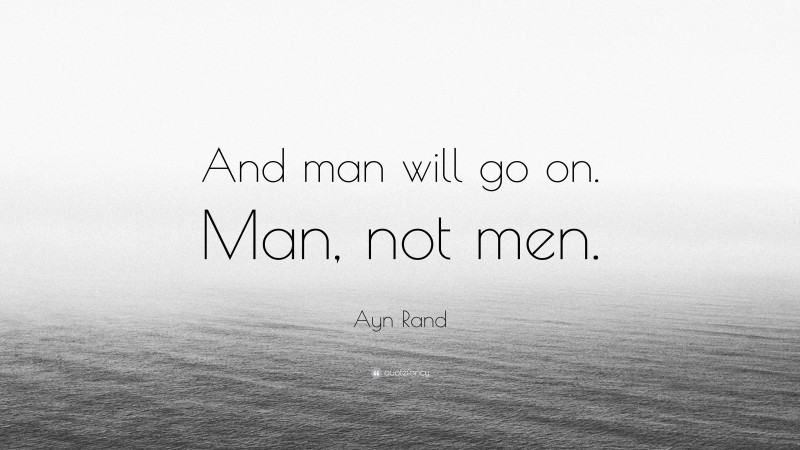 Ayn Rand Quote: “And man will go on. Man, not men.”