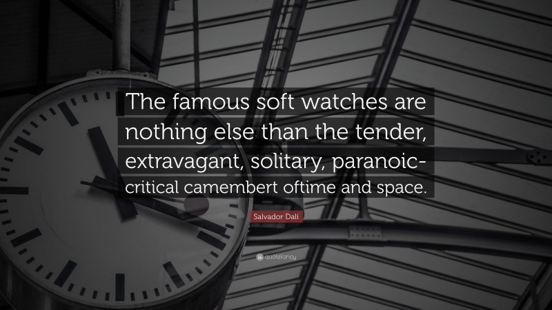 Salvador Dalí Quote: “The famous soft watches are nothing else than the tender, extravagant, solitary, paranoic-critical camembert oftime and space.”