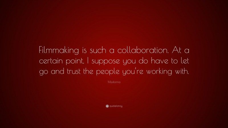 Madonna Quote: “Filmmaking is such a collaboration. At a certain point, I suppose you do have to let go and trust the people you’re working with.”