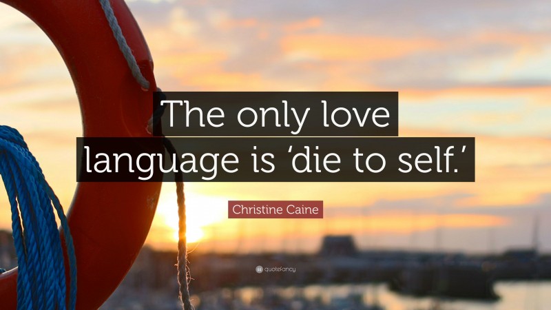 Christine Caine Quote: “The only love language is ‘die to self.’”
