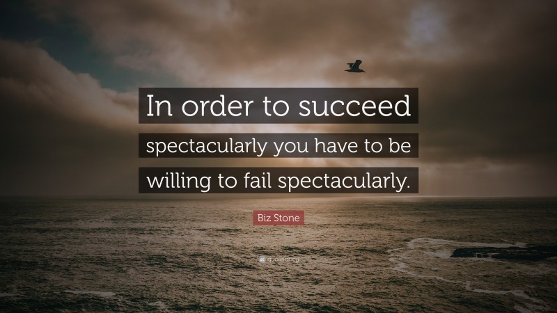 Biz Stone Quote: “In order to succeed spectacularly you have to be willing to fail spectacularly.”
