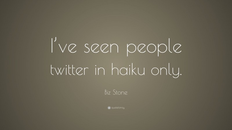 Biz Stone Quote: “I’ve seen people twitter in haiku only.”