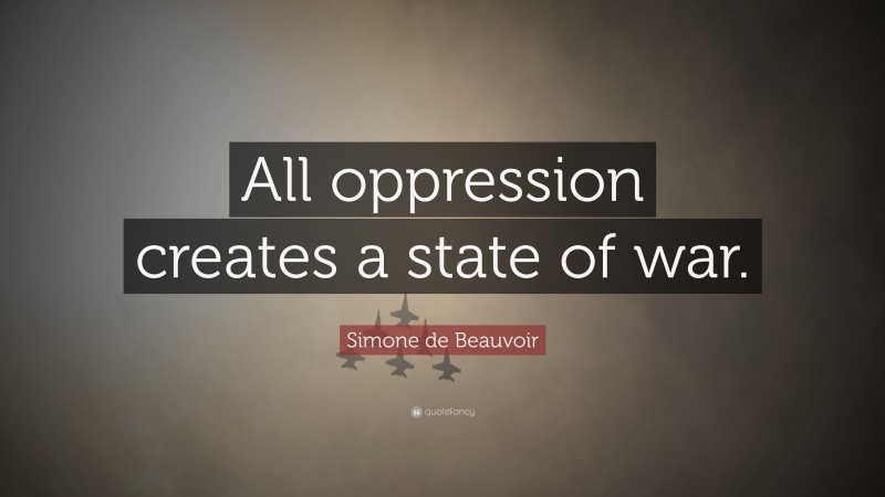 Simone de Beauvoir Quote: “All oppression creates a state of war.”