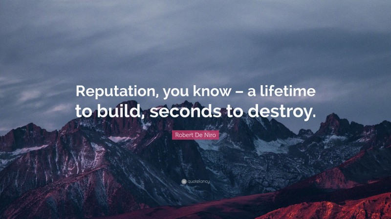 Robert De Niro Quote: “Reputation, you know – a lifetime to build, seconds to destroy.”