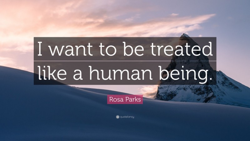 Rosa Parks Quote: “I want to be treated like a human being.”