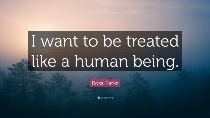 Rosa Parks Quote: “I want to be treated like a human being.”