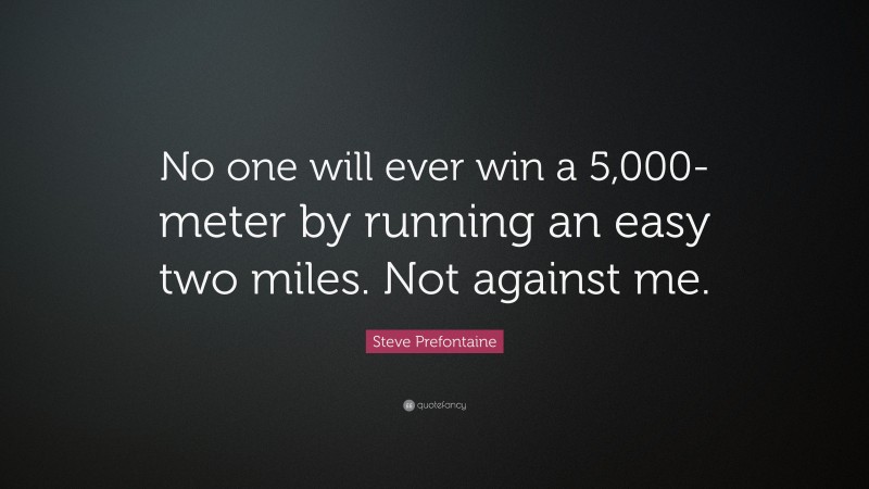Steve Prefontaine Quote: “No one will ever win a 5,000-meter by running an easy two miles. Not against me.”