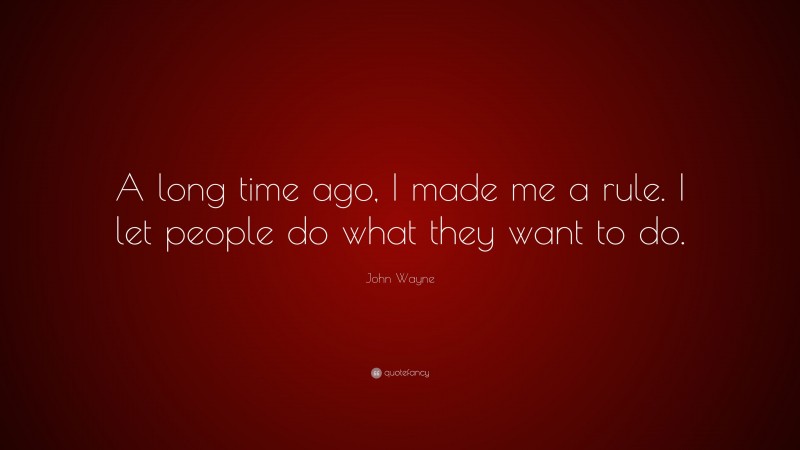 John Wayne Quote: “A long time ago, I made me a rule. I let people do what they want to do.”