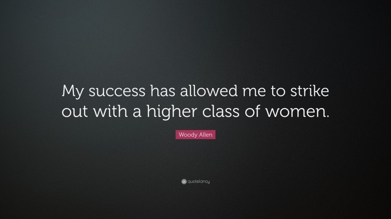 Woody Allen Quote: “My success has allowed me to strike out with a higher class of women.”