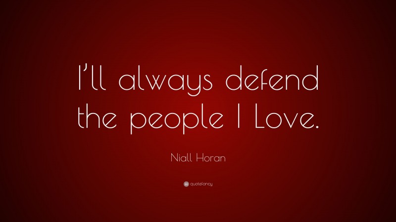 Niall Horan Quote: “I’ll always defend the people I Love.”