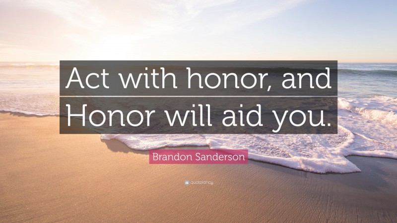 Brandon Sanderson Quote Act With Honor And Honor Will Aid You”