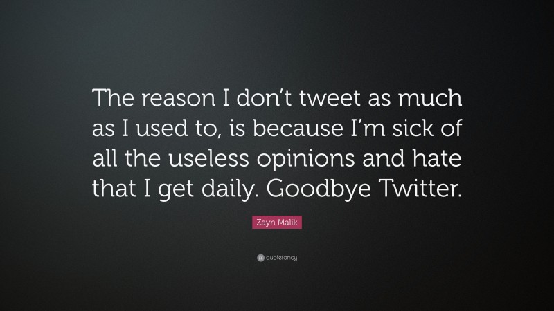 Zayn Malik Quote: “The reason I don’t tweet as much as I used to, is because I’m sick of all the useless opinions and hate that I get daily. Goodbye Twitter.”