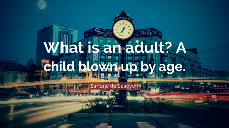 Simone de Beauvoir Quote: “What is an adult? A child blown up by age.”