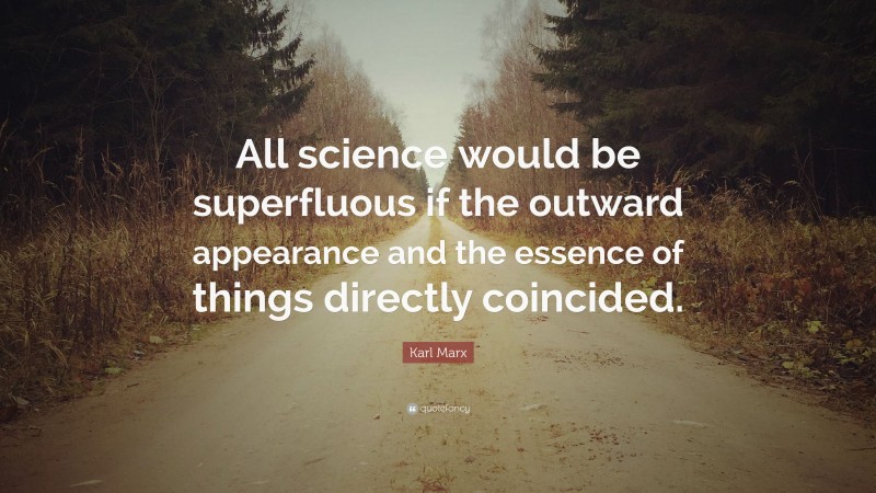 Karl Marx Quote: “All science would be superfluous if the outward appearance and the essence of things directly coincided.”