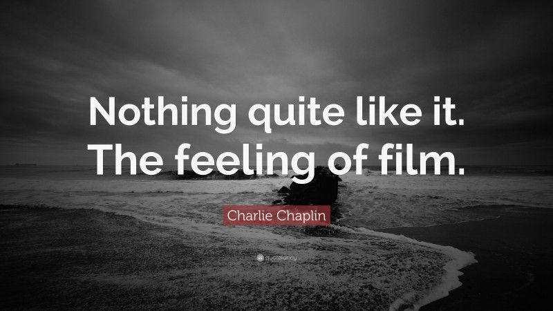 Charlie Chaplin Quote: “Nothing quite like it. The feeling of film.”