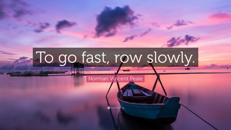 Norman Vincent Peale Quote: “To go fast, row slowly.”