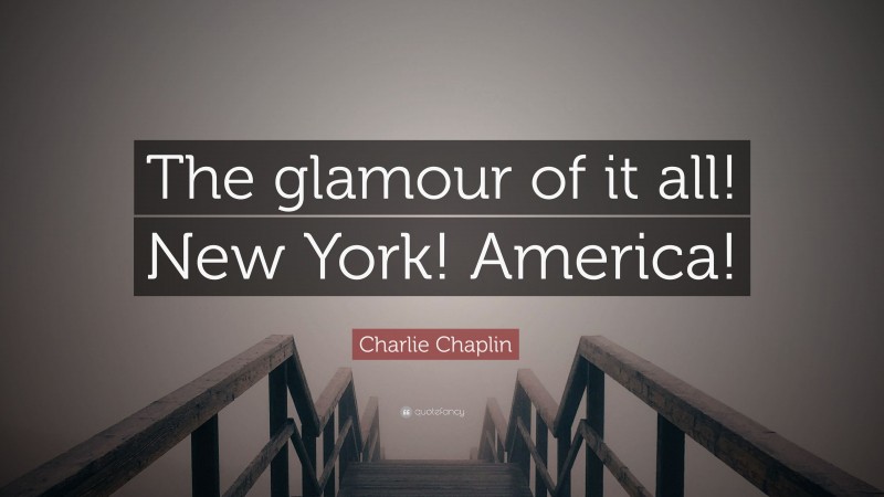 Charlie Chaplin Quote: “The glamour of it all! New York! America!”