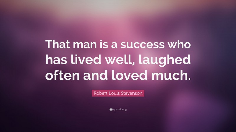 Robert Louis Stevenson Quote: “That man is a success who has lived well, laughed often and loved much.”