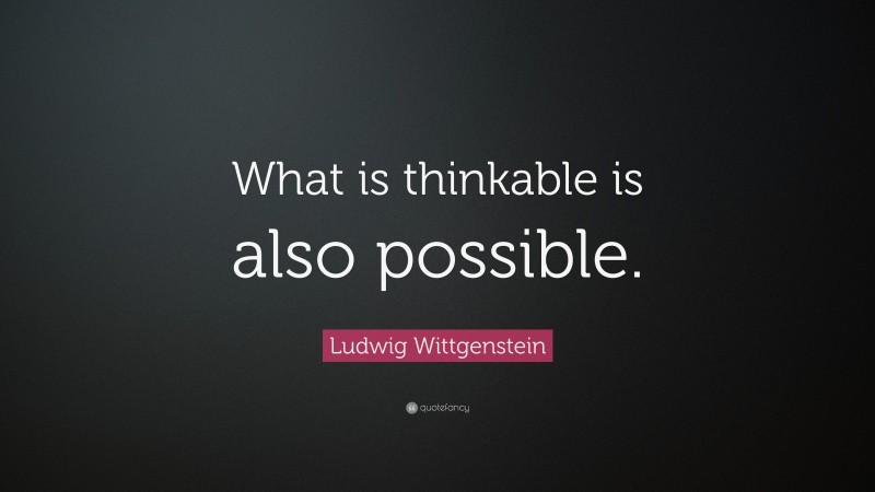 Ludwig Wittgenstein Quote: “What is thinkable is also possible.”