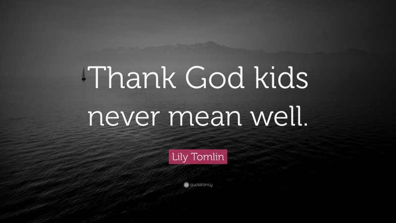 Lily Tomlin Quote: “Thank God kids never mean well.”