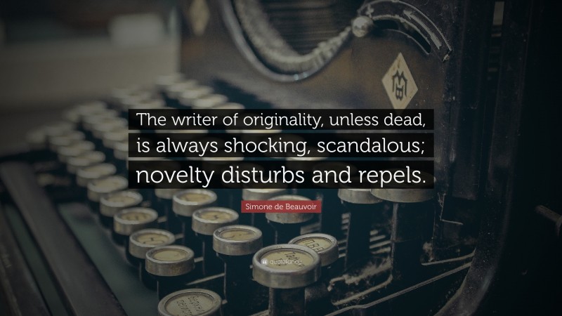 Simone de Beauvoir Quote: “The writer of originality, unless dead, is always shocking, scandalous; novelty disturbs and repels.”