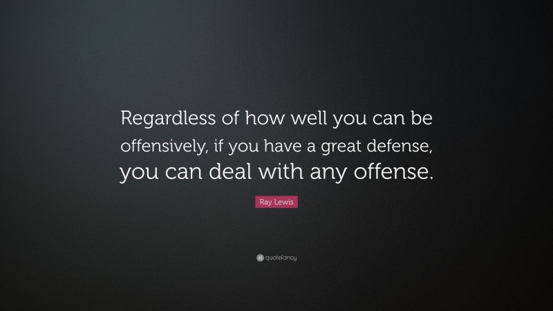 Ray Lewis Quote: “Regardless of how well you can be offensively, if you have a great defense, you can deal with any offense.”