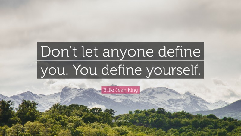 Billie Jean King Quote: “Don’t let anyone define you. You define yourself.”