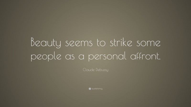 Claude Debussy Quote: “Beauty seems to strike some people as a personal affront.”