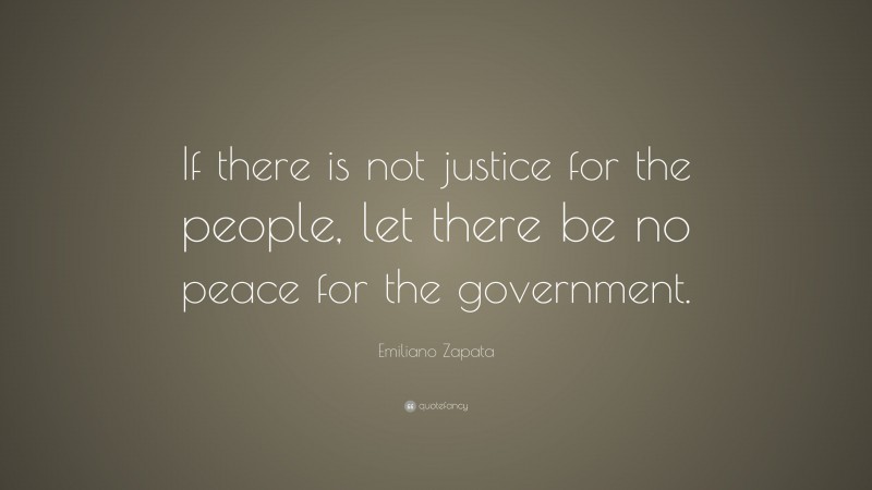 Emiliano Zapata Quote: “If there is not justice for the people, let there be no peace for the government.”