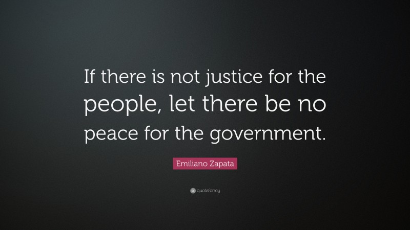 Emiliano Zapata Quote: “If there is not justice for the people, let there be no peace for the government.”
