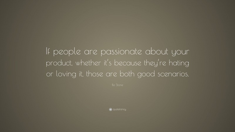 Biz Stone Quote: “If people are passionate about your product, whether it’s because they’re hating or loving it, those are both good scenarios.”