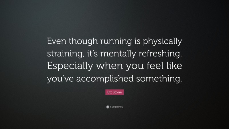 Biz Stone Quote: “Even though running is physically straining, it’s mentally refreshing. Especially when you feel like you’ve accomplished something.”