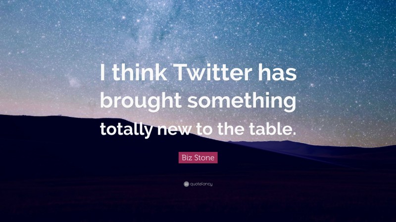 Biz Stone Quote: “I think Twitter has brought something totally new to the table.”