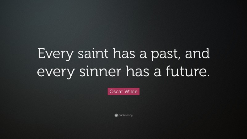Oscar Wilde Quote: “Every saint has a past, and every sinner has a future.”