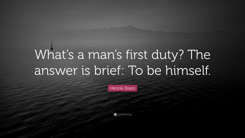 Henrik Ibsen Quote: “What’s a man’s first duty? The answer is brief: To be himself.”